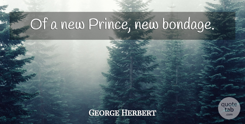 George Herbert Quote About Bondage: Of A New Prince New...