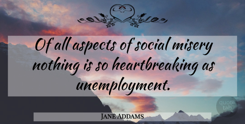Jane Addams Quote About Heartbreaking, Hull House, Unemployment: Of All Aspects Of Social...