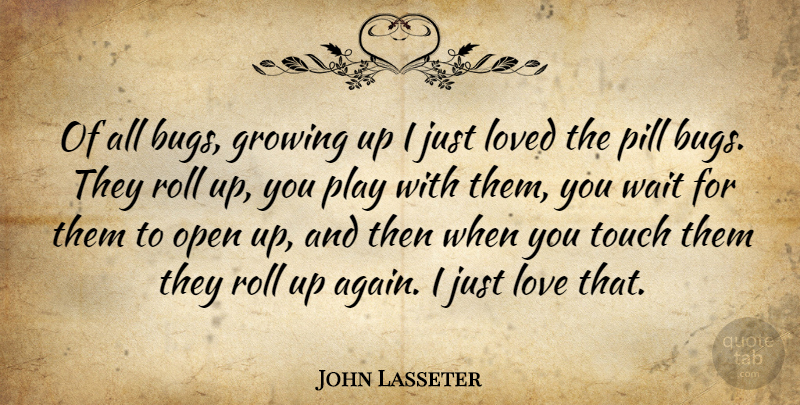 John Lasseter Quote About Growing, Love, Open, Pill, Roll: Of All Bugs Growing Up...