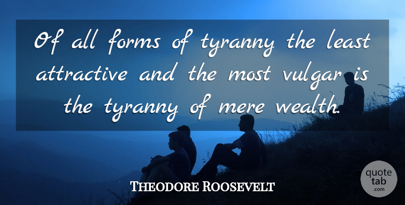 Theodore Roosevelt Quote About Political, Wealth, Attractive: Of All Forms Of Tyranny...
