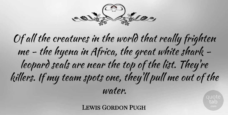 Lewis Gordon Pugh Quote About Creatures, Frighten, Great, Leopard, Near: Of All The Creatures In...