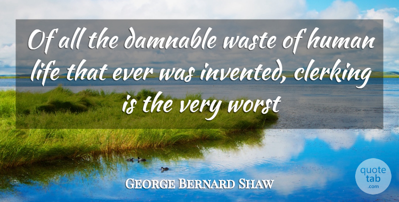 George Bernard Shaw Quote About Human, Life, Waste, Worst: Of All The Damnable Waste...