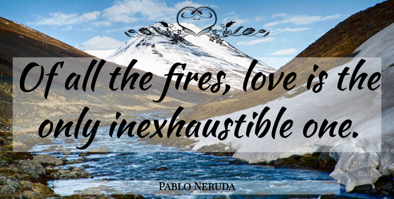 Pablo Neruda Quote About Inspirational, Love Is, Fire: Of All The Fires Love...