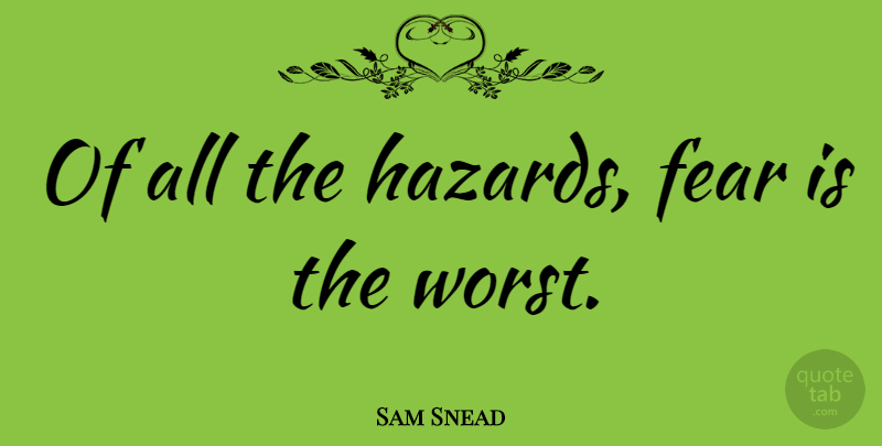 Sam Snead Quote About Golf, Hazards, Worst: Of All The Hazards Fear...