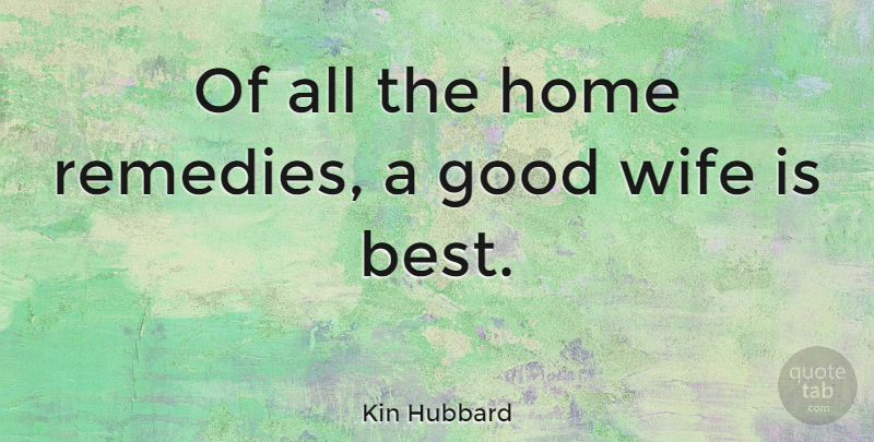 Kin Hubbard Quote About Home, Wife, Remedy: Of All The Home Remedies...