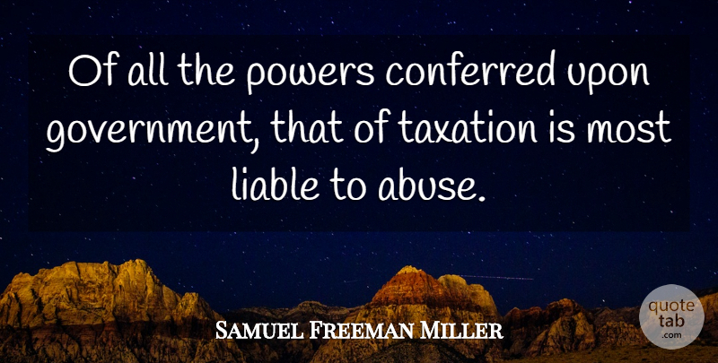 Samuel Freeman Miller Quote About Conferred, Government, Liable, Powers: Of All The Powers Conferred...