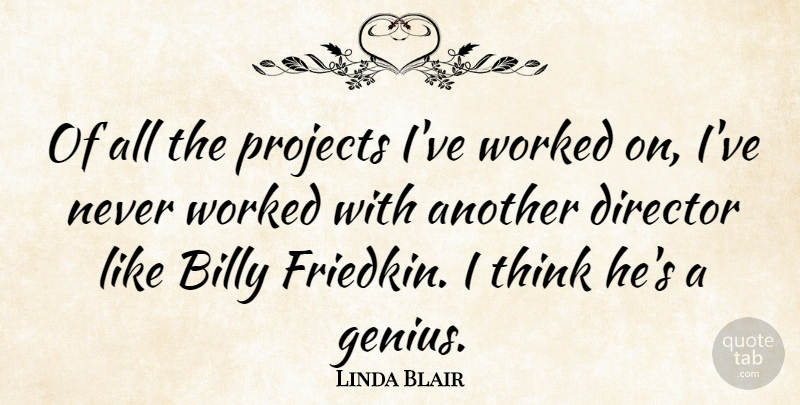 Linda Blair Quote About Thinking, Genius, Directors: Of All The Projects Ive...