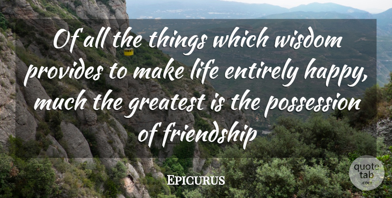 Epicurus Quote About Entirely, Friendship, Greatest, Life, Possession: Of All The Things Which...