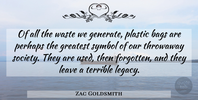 Zac Goldsmith Quote About Bags, Leave, Perhaps, Plastic, Society: Of All The Waste We...