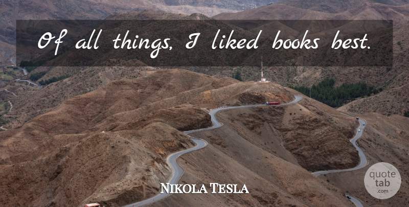 Nikola Tesla Quote About Book, All Things: Of All Things I Liked...