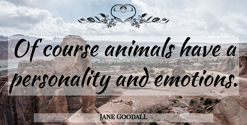 Jane Goodall Quote About Animal, Personality, Emotion: Of Course Animals Have A...