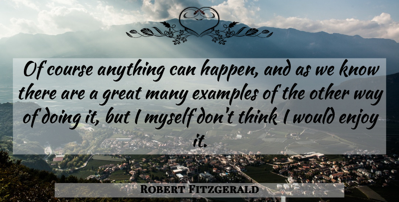 Robert Fitzgerald Quote About American Author, Course, Enjoy, Examples, Great: Of Course Anything Can Happen...