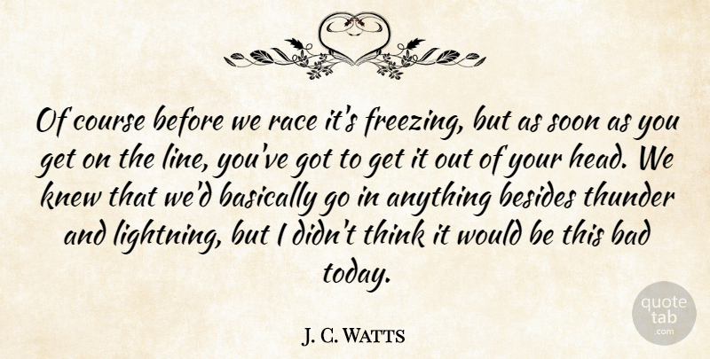 J. C. Watts Quote About Bad, Basically, Besides, Course, Knew: Of Course Before We Race...