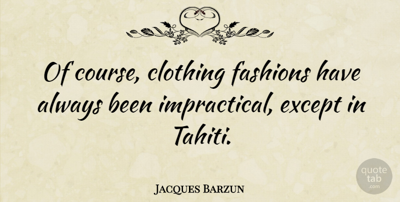 Jacques Barzun Quote About Fashion, Tahiti, Clothings: Of Course Clothing Fashions Have...