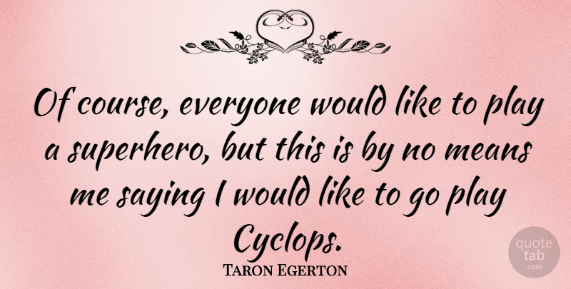 Taron Egerton Quote About Means: Of Course Everyone Would Like...