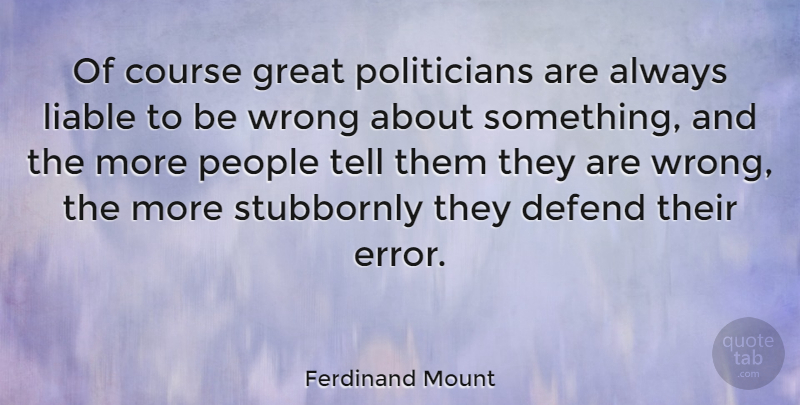 Ferdinand Mount Quote About Errors, People, Stubborn: Of Course Great Politicians Are...