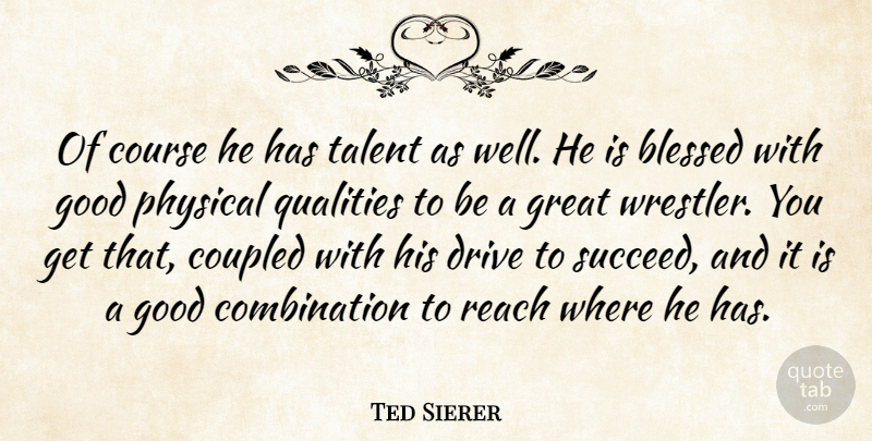 Ted Sierer Quote About Blessed, Course, Drive, Good, Great: Of Course He Has Talent...