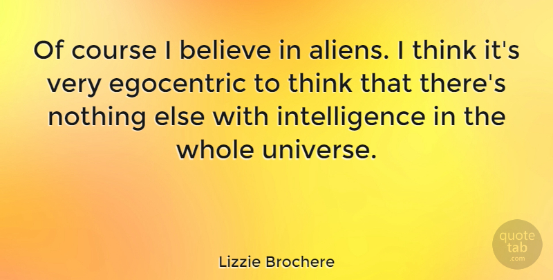 Lizzie Brochere Quote About Believe, Thinking, Aliens: Of Course I Believe In...