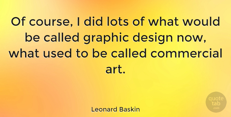 Leonard Baskin Quote About Art, Design, Would Be: Of Course I Did Lots...