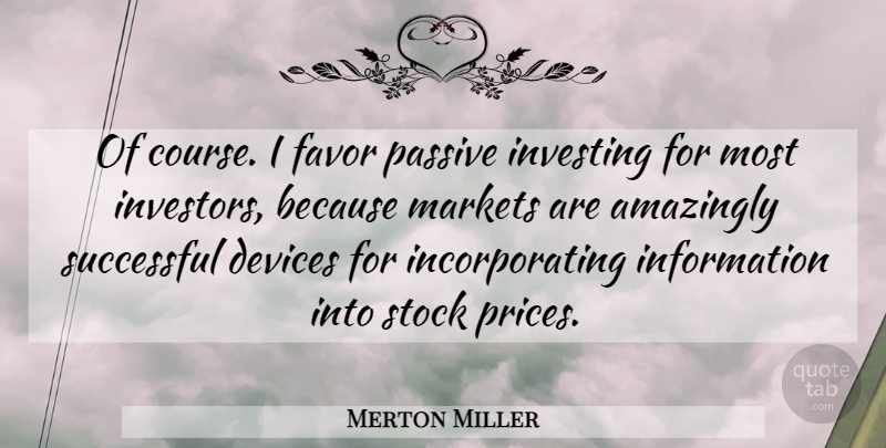 Merton Miller Quote About Amazingly, Devices, Information, Markets, Passive: Of Course I Favor Passive...