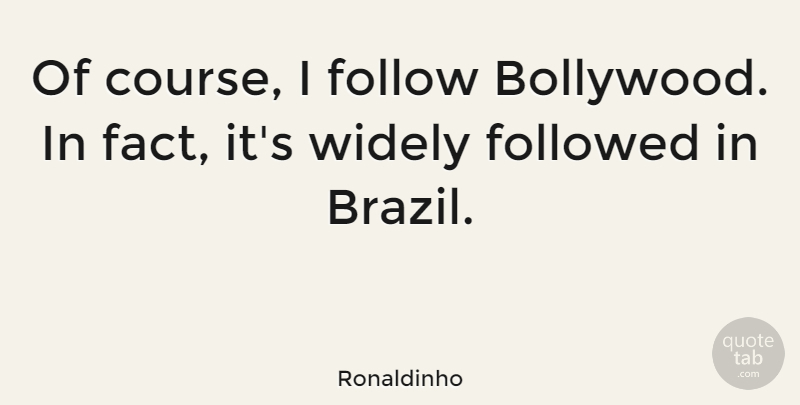 Ronaldinho Quote About Bollywood, Brazil, Facts: Of Course I Follow Bollywood...