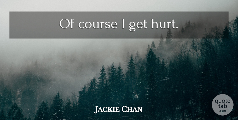Jackie Chan Quote About Hurt, Courses: Of Course I Get Hurt...