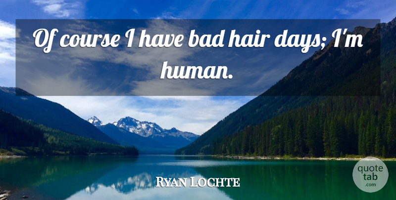 Ryan Lochte Quote About Hair, Humans, Courses: Of Course I Have Bad...