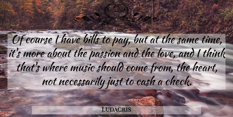 Ludacris Quote About Heart, Passion, Thinking: Of Course I Have Bills...