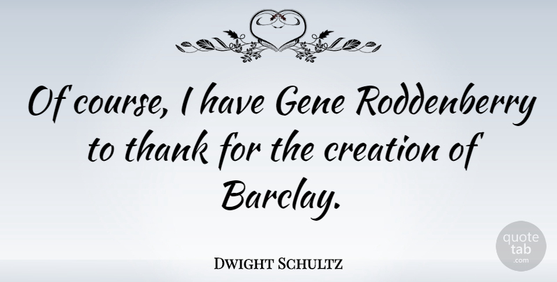 Dwight Schultz Quote About Creation, Genes, Courses: Of Course I Have Gene...