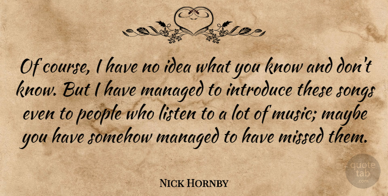 Nick Hornby Quote About Introduce, Listen, Maybe, Missed, People: Of Course I Have No...