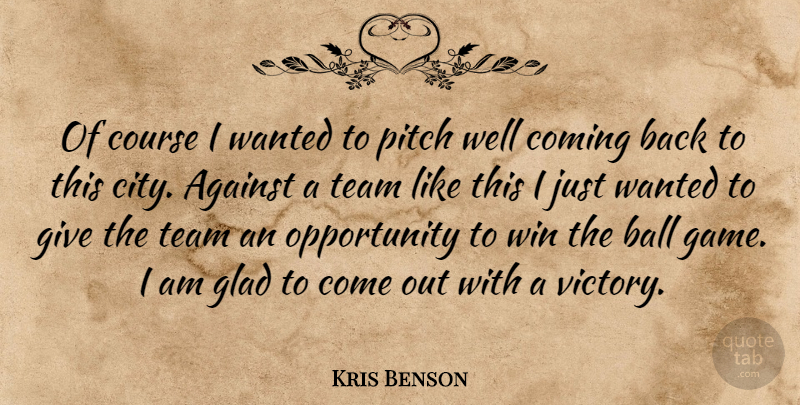 Kris Benson Quote About Against, Ball, Coming, Course, Glad: Of Course I Wanted To...