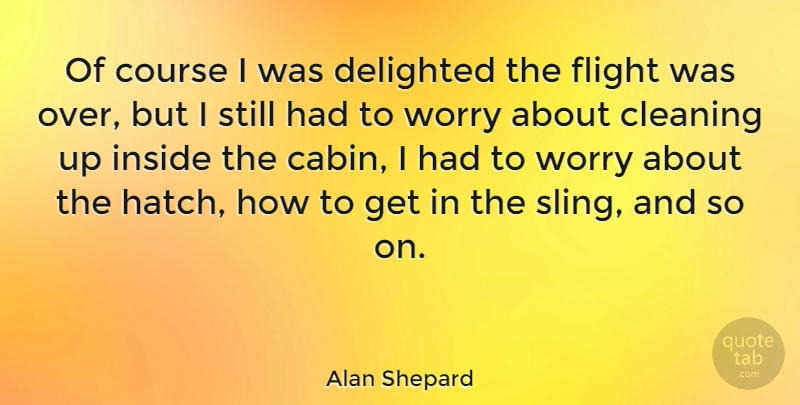 Alan Shepard Quote About Worry, Cabins, Cleaning: Of Course I Was Delighted...