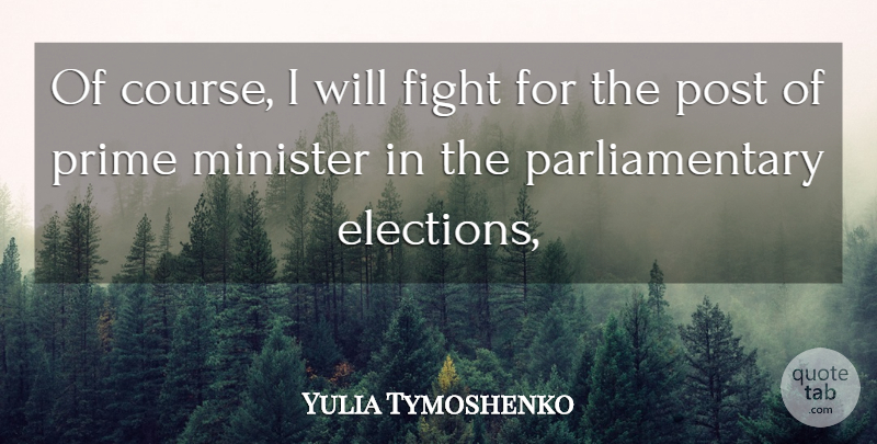 Yulia Tymoshenko Quote About Fight, Minister, Post, Prime: Of Course I Will Fight...