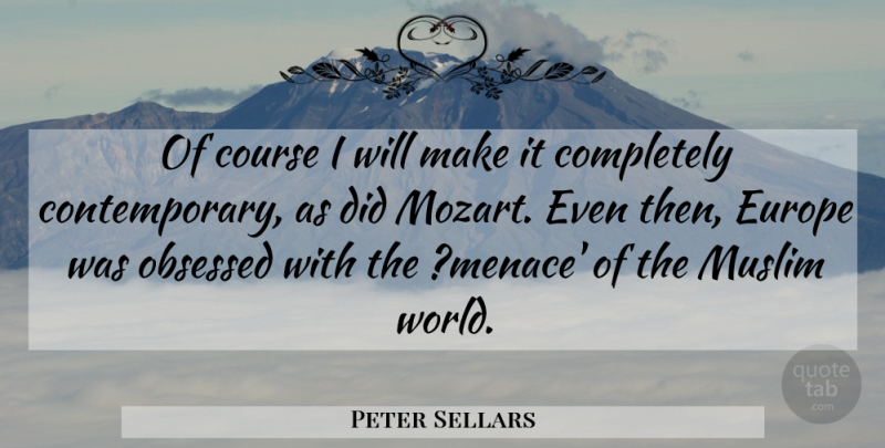Peter Sellars Quote About Course, Europe, Muslim, Obsessed: Of Course I Will Make...