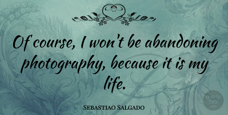 Sebastiao Salgado Quote About Photography, Courses: Of Course I Wont Be...