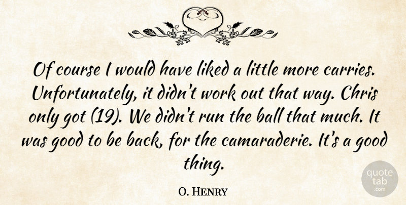 O. Henry Quote About Ball, Chris, Course, Good, Liked: Of Course I Would Have...