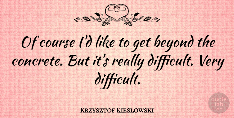 Krzysztof Kieslowski Quote About Difficult, Concrete, Courses: Of Course Id Like To...