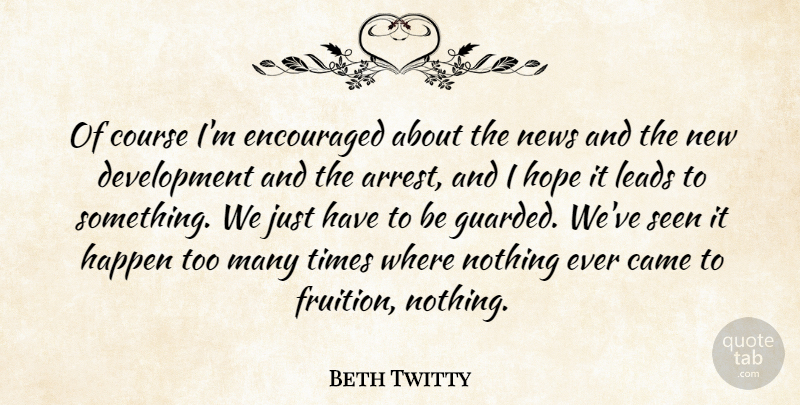 Beth Twitty Quote About Came, Course, Encouraged, Happen, Hope: Of Course Im Encouraged About...
