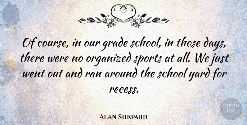 Alan Shepard Quote About Sports, School, Yards: Of Course In Our Grade...
