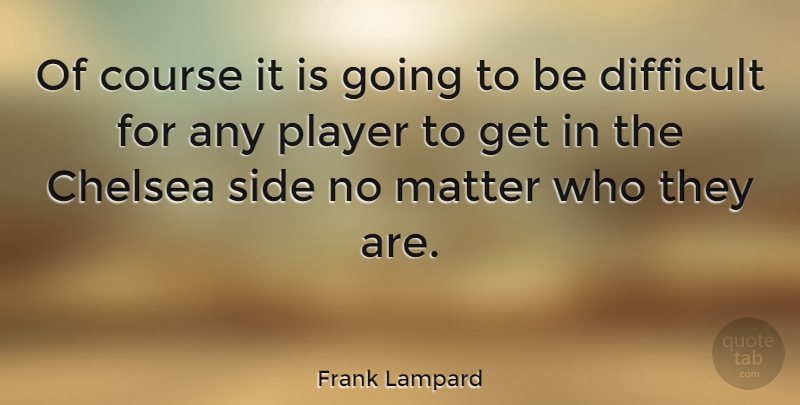 Frank Lampard Quote About Player, Matter, Sides: Of Course It Is Going...