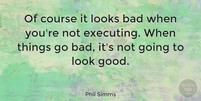 Phil Simms Quote About Looks, Executing, Courses: Of Course It Looks Bad...
