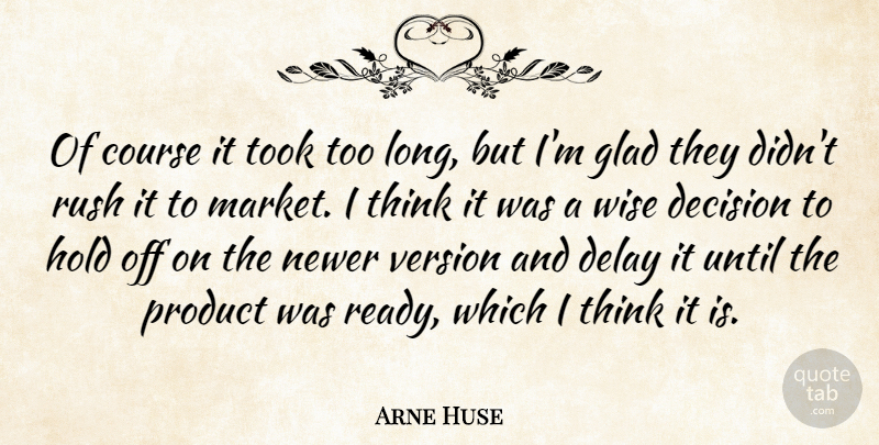 Arne Huse Quote About Course, Decision, Delay, Glad, Hold: Of Course It Took Too...