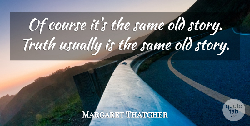 Margaret Thatcher Quote About Funny, Life, Truth: Of Course Its The Same...