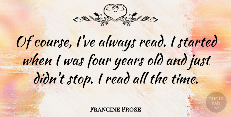 Francine Prose Quote About Time: Of Course Ive Always Read...