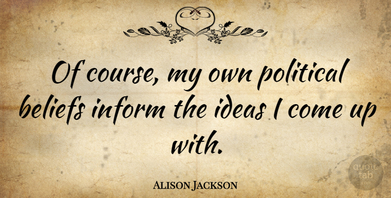 Alison Jackson Quote About Inform: Of Course My Own Political...