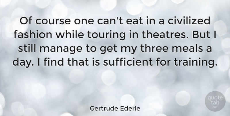 Gertrude Ederle Quote About Civilized, Course, Eat, Manage, Meals: Of Course One Cant Eat...