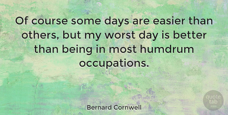 Bernard Cornwell Quote About Occupation, Humdrum, Easier: Of Course Some Days Are...