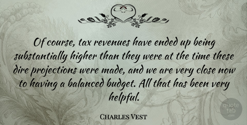 Charles Vest Quote About American Educator, Balanced, Close, Dire, Ended: Of Course Tax Revenues Have...