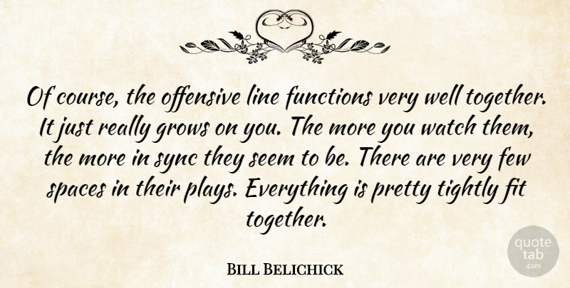 Bill Belichick Quote About Few, Fit, Functions, Grows, Line: Of Course The Offensive Line...