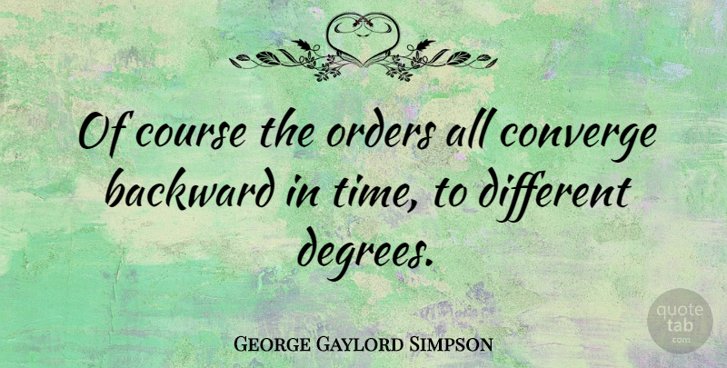 George Gaylord Simpson Quote About Backward, Converge, Course, Orders: Of Course The Orders All...